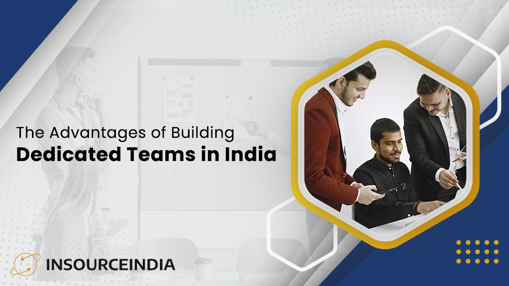 The Advantages of Building Dedicated Teams in India