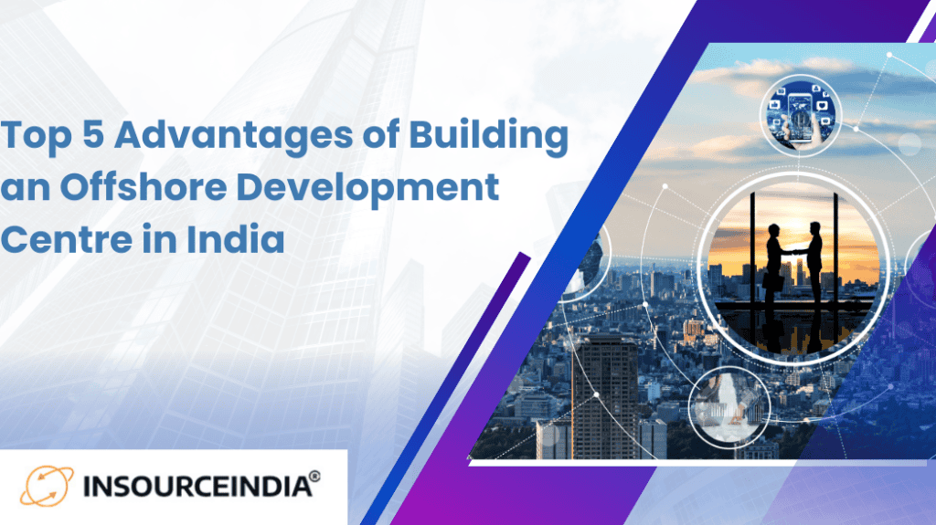 Top 5 Advantages of Building an Offshore Development Centre in India